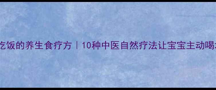 幼儿不吃饭的养生食疗方10种中医自然疗法让宝宝主动喝水吃饭