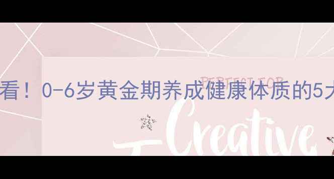 图片 🌟幼儿养生必看！0-6岁黄金期养成健康体质的5大黄金法则🌟2