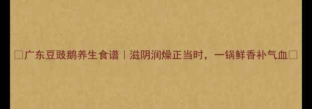 图片 🌟广东豆豉鹅养生食谱｜滋阴润燥正当时，一锅鲜香补气血🌟