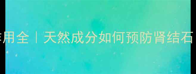 德国消石素副作用全天然成分如何预防肾结石养生党必看