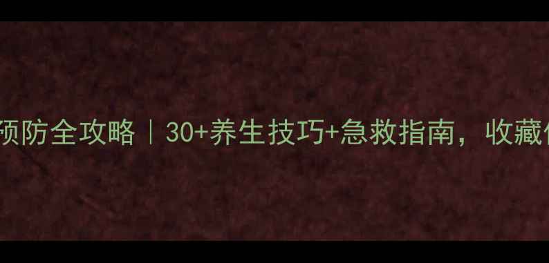 心梗预防全攻略30养生技巧急救指南收藏保命