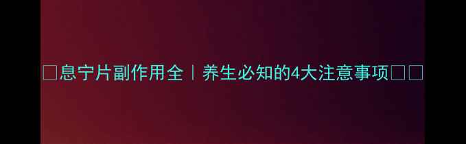 图片 🌟息宁片副作用全｜养生必知的4大注意事项💊🌿