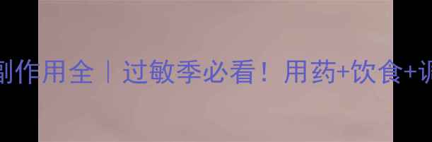 息斯敏副作用全过敏季必看用药饮食调理指南