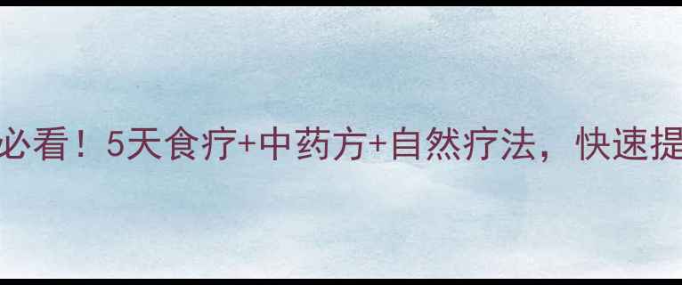 感冒恢复期必看5天食疗中药方自然疗法快速提升免疫力