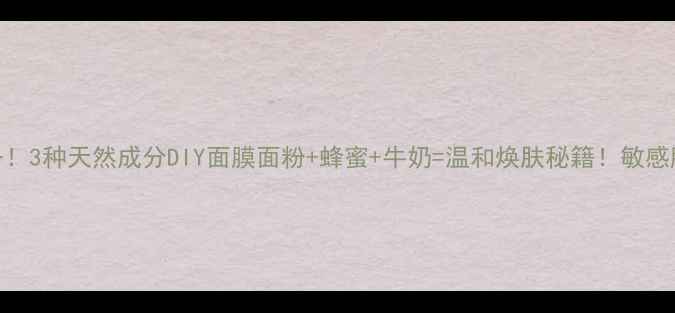 图片 🌟懒人必备！3种天然成分DIY面膜面粉+蜂蜜+牛奶=温和焕肤秘籍！敏感肌也能用✨