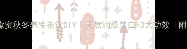 懒人必看柠檬蜜秋冬养生茶饮DIY天然润燥美白3大功效附详细保存技巧