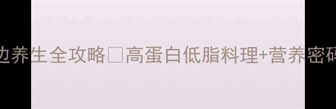 扇贝裙边养生全攻略高蛋白低脂料理营养密码大公开