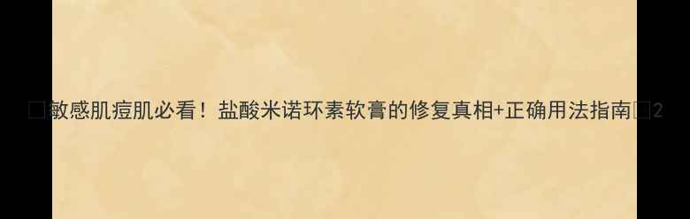 敏感肌痘肌必看盐酸米诺环素软膏的修复真相正确用法指南