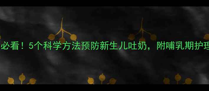 新手妈妈必看5个科学方法预防新生儿吐奶附哺乳期护理全攻略