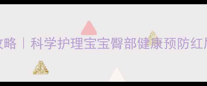 新生儿换尿不湿全攻略科学护理宝宝臀部健康预防红屁股的5大养生秘诀