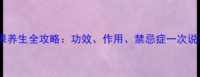 图片 🌟无花果养生全攻略：功效、作用、禁忌症一次说清！🌟1