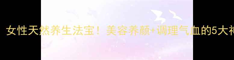 图片 🌟无花果：女性天然养生法宝！美容养颜+调理气血的5大神奇功效🌟