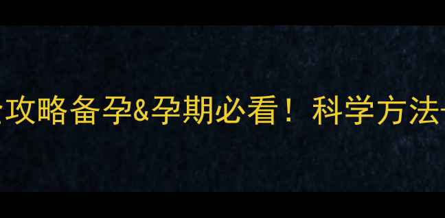 早孕自测养生调理全攻略备孕孕期必看科学方法营养搭配情绪管理