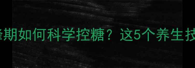 普通胰岛素作用高峰期如何科学控糖这5个养生技巧让血糖稳稳哒