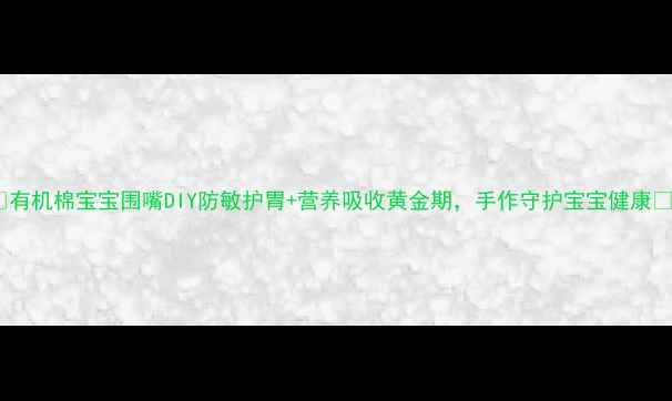 有机棉宝宝围嘴DIY防敏护胃营养吸收黄金期手作守护宝宝健康