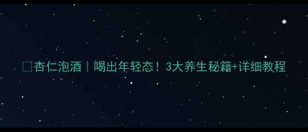 杏仁泡酒喝出年轻态3大养生秘籍详细教程