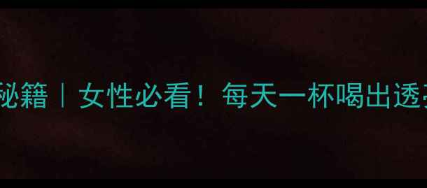 枸杞红枣养生秘籍女性必看每天一杯喝出透亮肌元气满满