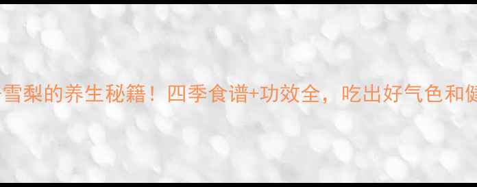 柚子皮雪梨的养生秘籍四季食谱功效全吃出好气色和健康体魄