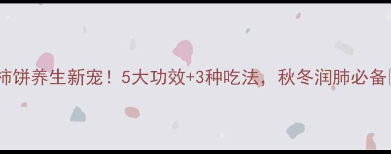 柿饼养生新宠5大功效3种吃法秋冬润肺必备