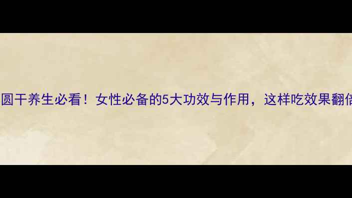 图片 🌟桂圆干养生必看！女性必备的5大功效与作用，这样吃效果翻倍🌟2