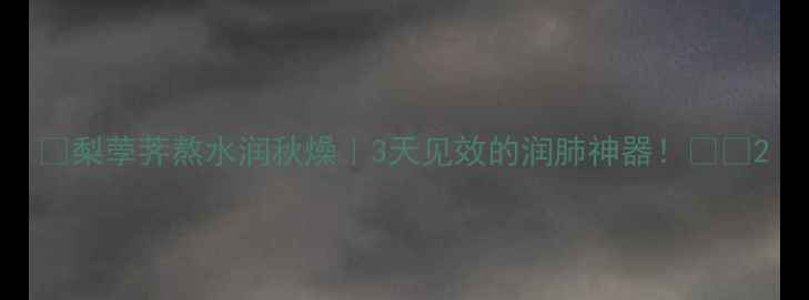 梨荸荠熬水润秋燥3天见效的润肺神器