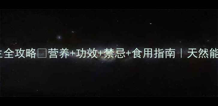 椰枣养生全攻略营养功效禁忌食用指南天然能量补给站