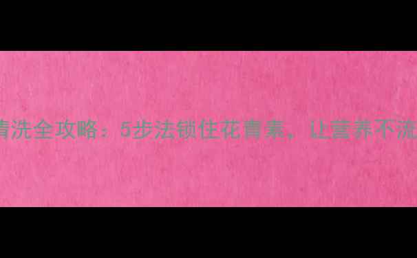 樱桃养生清洗全攻略5步法锁住花青素让营养不流失的秘诀