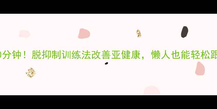 图片 🌟每天10分钟！脱抑制训练法改善亚健康，懒人也能轻松跟练？🔥1