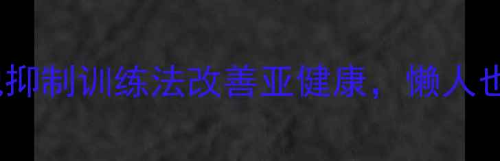 每天10分钟脱抑制训练法改善亚健康懒人也能轻松跟练