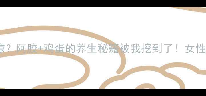 图片 🌟气血不足、手脚冰凉？阿胶+鸡蛋的养生秘籍被我挖到了！女性必看美容养颜食谱🍳2