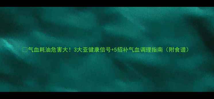 气血耗油危害大3大亚健康信号5招补气血调理指南附食谱