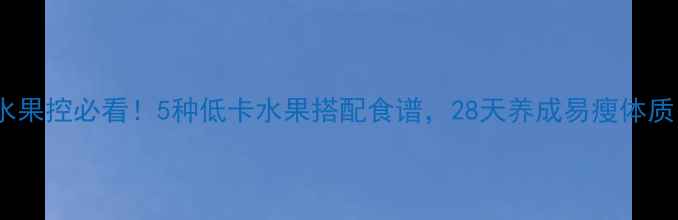 图片 🌟水果控必看！5种低卡水果搭配食谱，28天养成易瘦体质✨1
