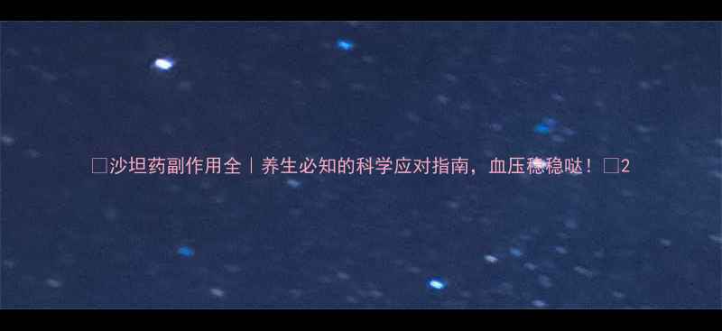 沙坦药副作用全养生必知的科学应对指南血压稳稳哒