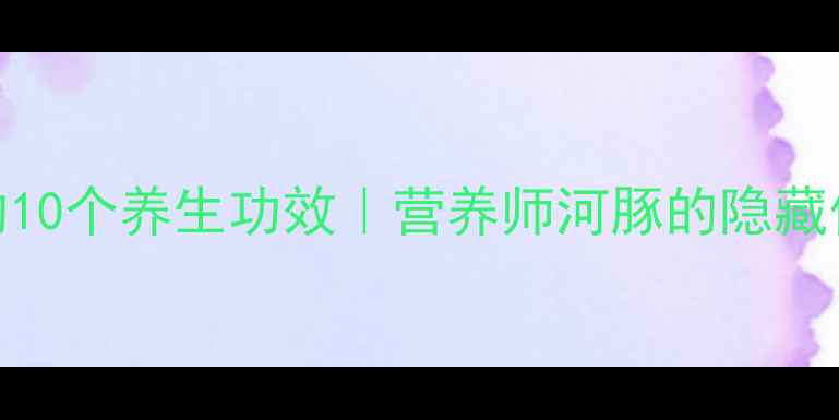 图片 🌟河豚的10个养生功效｜营养师河豚的隐藏价值🐟💥