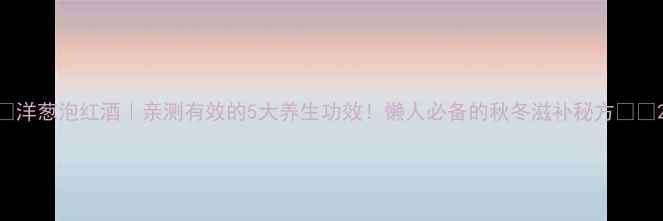 图片 🌟洋葱泡红酒｜亲测有效的5大养生功效！懒人必备的秋冬滋补秘方🍷✨2