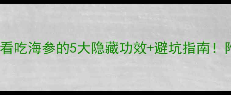图片 🌟海参养生必看吃海参的5大隐藏功效+避坑指南！附私藏食谱🔥1
