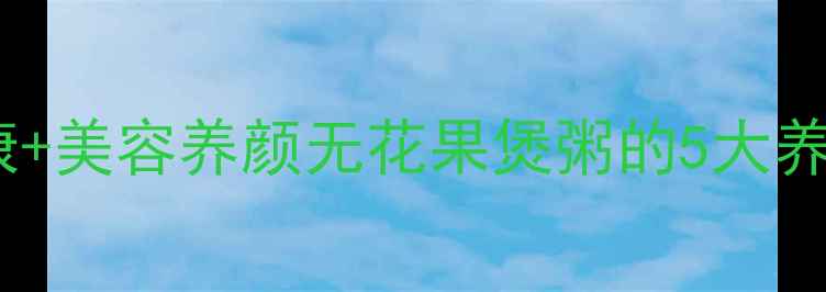 图片 🌟润肺止咳+肠道健康+美容养颜无花果煲粥的5大养生功效+懒人食谱🔥1