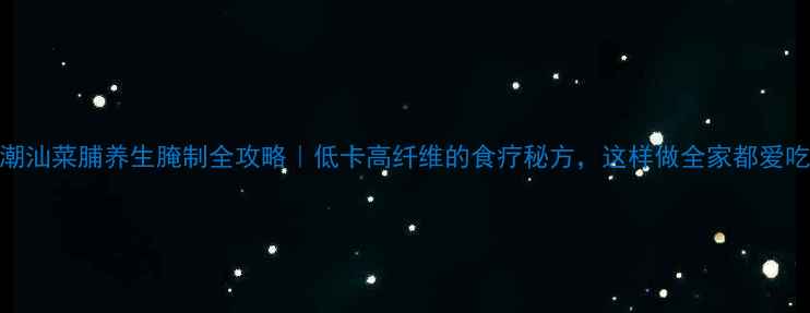 图片 🌟潮汕菜脯养生腌制全攻略｜低卡高纤维的食疗秘方，这样做全家都爱吃！