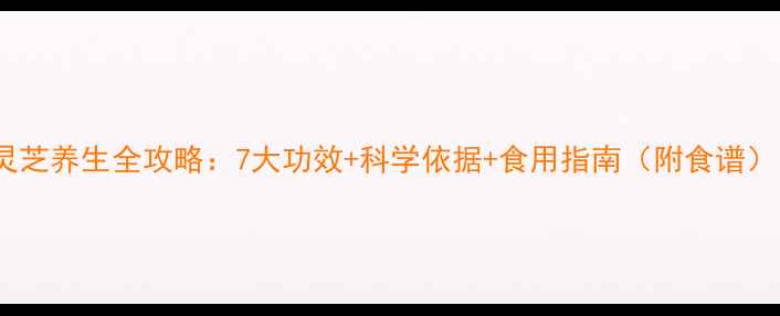 图片 🌟灵芝养生全攻略：7大功效+科学依据+食用指南（附食谱）🌟2