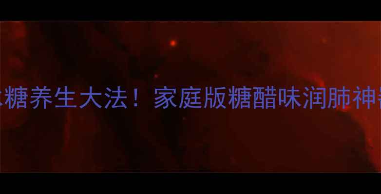 图片 🌟炒冰糖养生大法！家庭版糖醋味润肺神器🍯✨