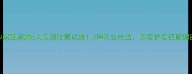 图片 🌟炒黑芝麻的5大美颜抗衰功效！3种养生吃法，养发护发还能健脑🌟