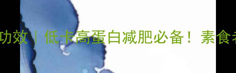 烤麸的5大养生功效低卡高蛋白减肥必备素食者必看营养指南