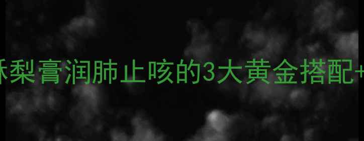 图片 🌟熬夜党必看！酥梨膏润肺止咳的3大黄金搭配+5大选购秘籍🍐✨