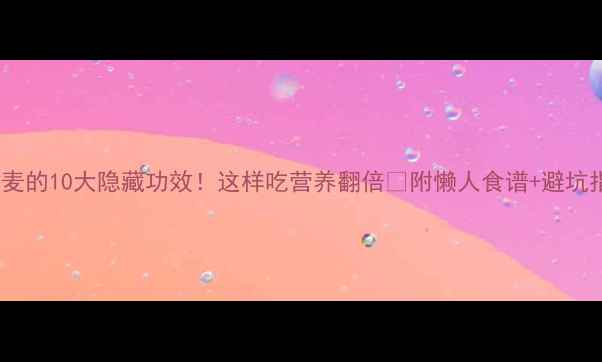 燕麦的10大隐藏功效这样吃营养翻倍附懒人食谱避坑指南