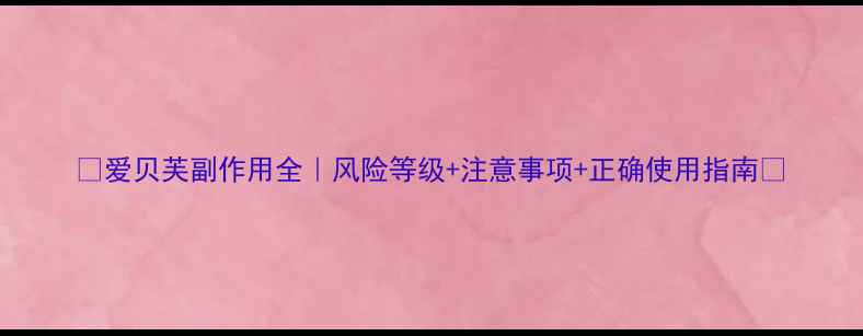 爱贝芙副作用全风险等级注意事项正确使用指南