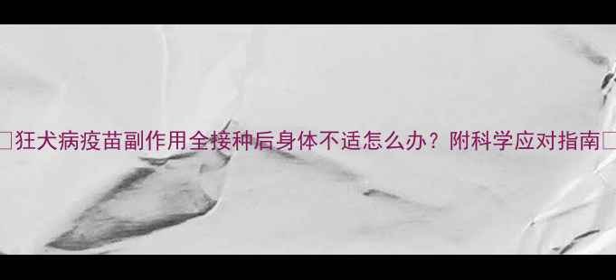 图片 🌟狂犬病疫苗副作用全接种后身体不适怎么办？附科学应对指南🌟