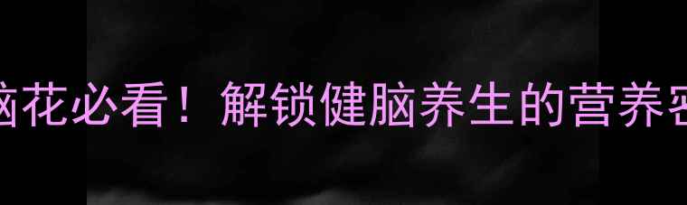 猪脑花必看解锁健脑养生的营养密码