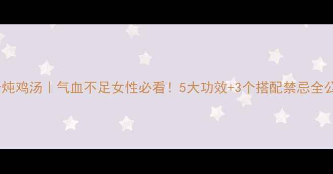 图片 🌟玛卡炖鸡汤｜气血不足女性必看！5大功效+3个搭配禁忌全公开🔥1