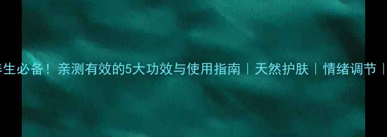 甜橙精油养生必备亲测有效的5大功效与使用指南天然护肤情绪调节家居妙用