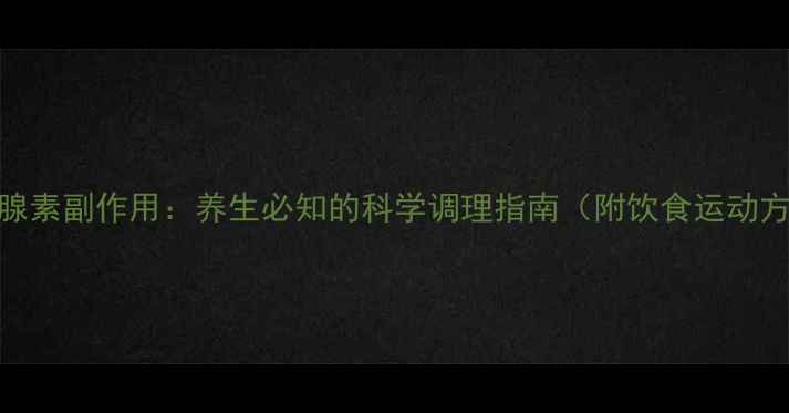 甲状腺素副作用养生必知的科学调理指南附饮食运动方案